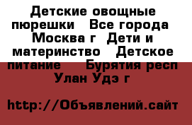 Детские овощные пюрешки - Все города, Москва г. Дети и материнство » Детское питание   . Бурятия респ.,Улан-Удэ г.